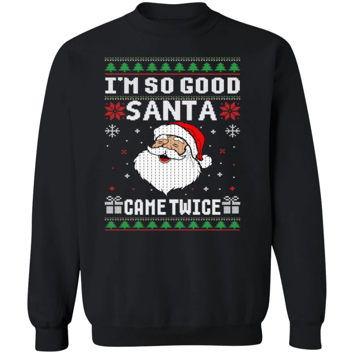 I'M SO GOOD, SANTA CAME TWICE, UGLY CHRISTMAS SWEATSHIRT