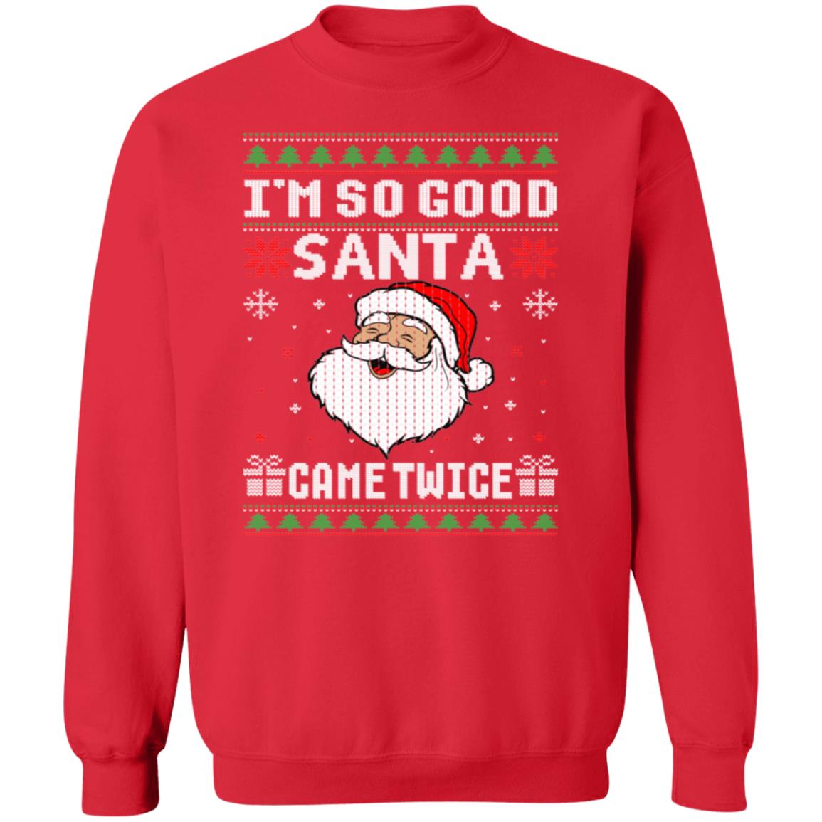 I'M SO GOOD, SANTA CAME TWICE, UGLY CHRISTMAS SWEATSHIRT